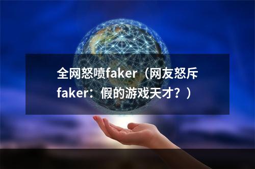 全网怒喷faker（网友怒斥faker：假的游戏天才？）