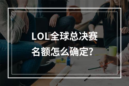 LOL全球总决赛名额怎么确定？