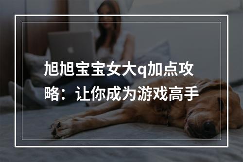 旭旭宝宝女大q加点攻略：让你成为游戏高手