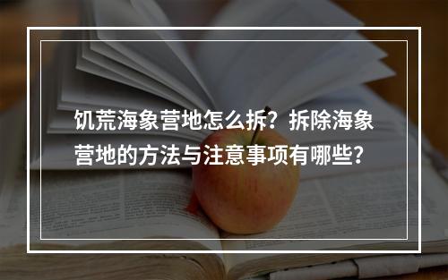 饥荒海象营地怎么拆？拆除海象营地的方法与注意事项有哪些？