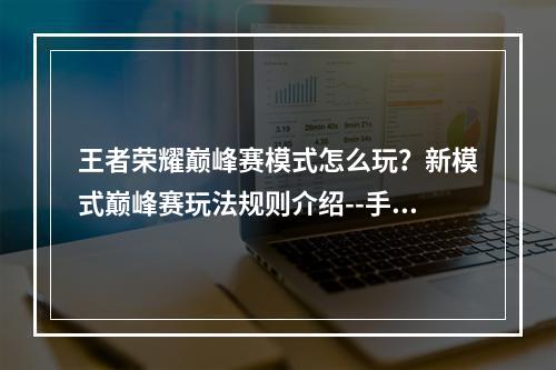 王者荣耀巅峰赛模式怎么玩？新模式巅峰赛玩法规则介绍--手游攻略网