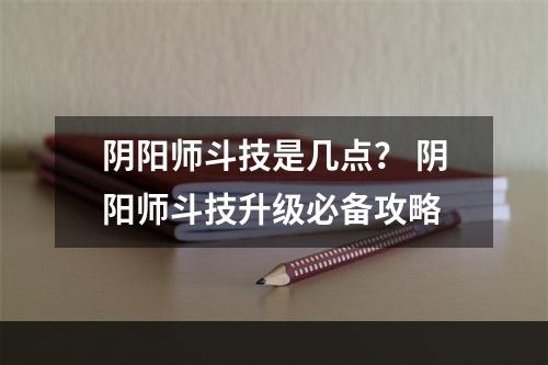 阴阳师斗技是几点？ 阴阳师斗技升级必备攻略