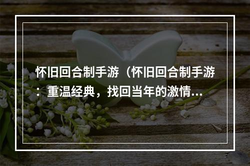 怀旧回合制手游（怀旧回合制手游：重温经典，找回当年的激情）