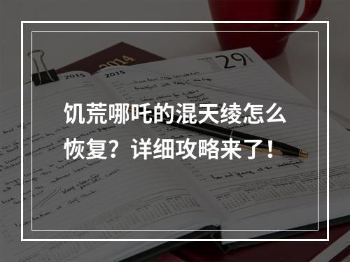 饥荒哪吒的混天绫怎么恢复？详细攻略来了！