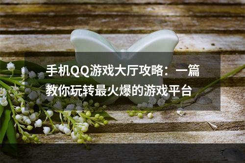 手机QQ游戏大厅攻略：一篇教你玩转最火爆的游戏平台