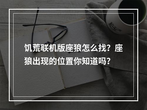 饥荒联机版座狼怎么找？座狼出现的位置你知道吗？