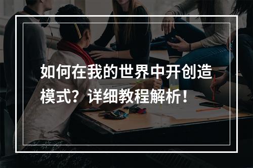 如何在我的世界中开创造模式？详细教程解析！