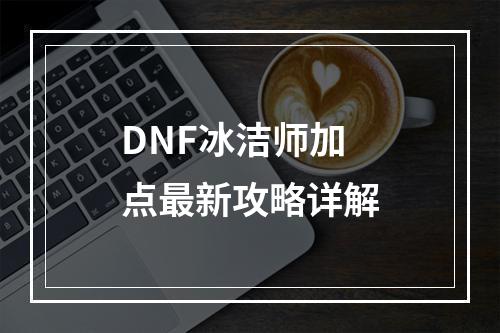 DNF冰洁师加点最新攻略详解