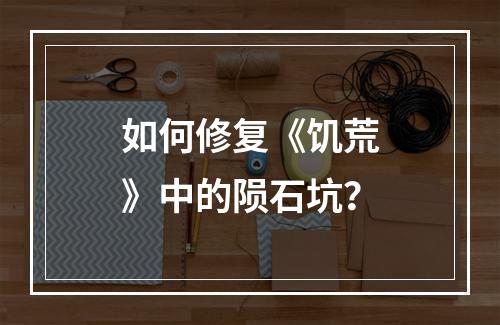 如何修复《饥荒》中的陨石坑？