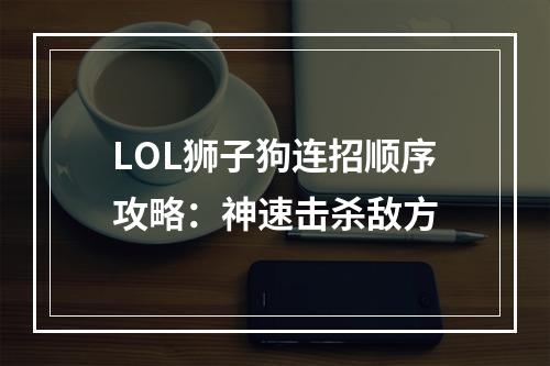 LOL狮子狗连招顺序攻略：神速击杀敌方