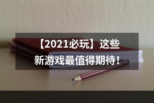 【2021必玩】这些新游戏最值得期待！