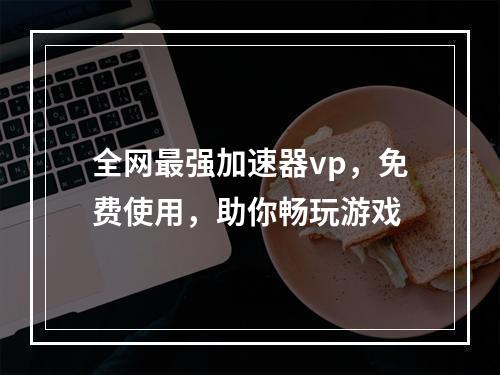 全网最强加速器vp，免费使用，助你畅玩游戏