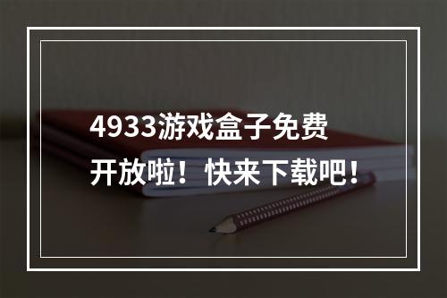 4933游戏盒子免费开放啦！快来下载吧！