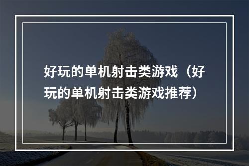 好玩的单机射击类游戏（好玩的单机射击类游戏推荐）