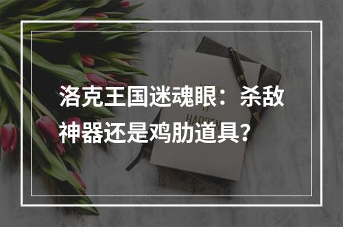 洛克王国迷魂眼：杀敌神器还是鸡肋道具？