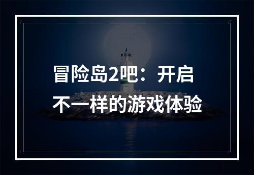 冒险岛2吧：开启不一样的游戏体验