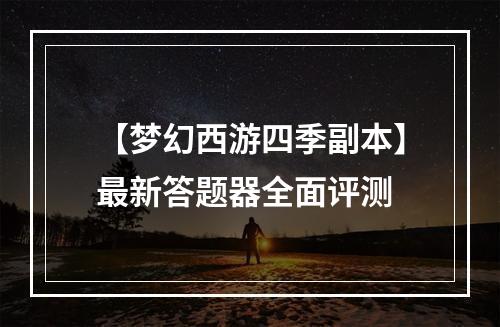 【梦幻西游四季副本】最新答题器全面评测