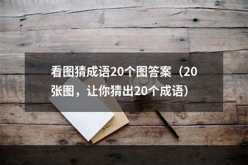 看图猜成语20个图答案（20张图，让你猜出20个成语）