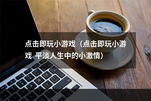 点击即玩小游戏（点击即玩小游戏  平淡人生中的小激情）