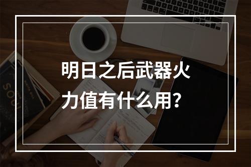 明日之后武器火力值有什么用？