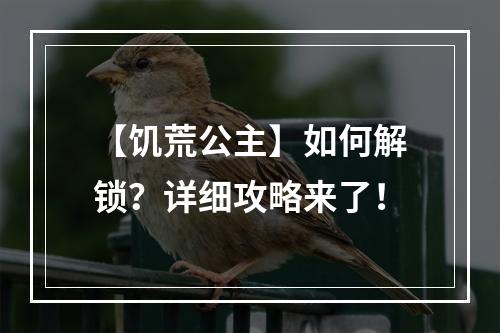 【饥荒公主】如何解锁？详细攻略来了！