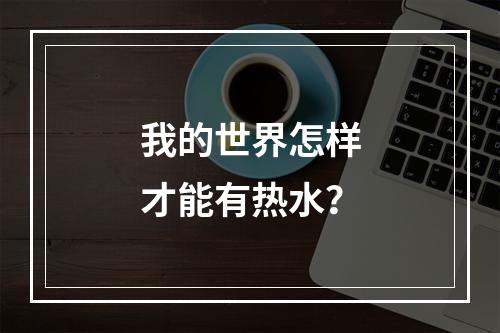 我的世界怎样才能有热水？