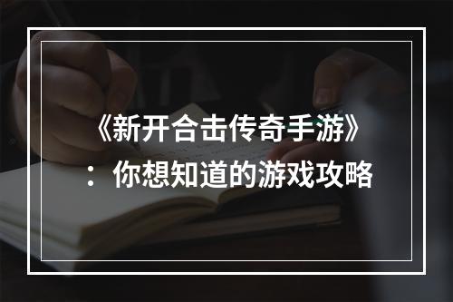 《新开合击传奇手游》：你想知道的游戏攻略