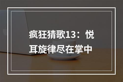 疯狂猜歌13：悦耳旋律尽在掌中