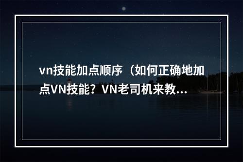 vn技能加点顺序（如何正确地加点VN技能？VN老司机来教你！）