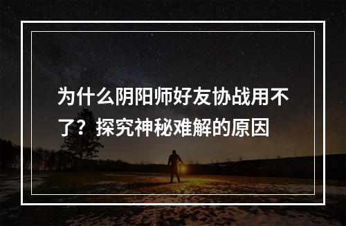 为什么阴阳师好友协战用不了？探究神秘难解的原因