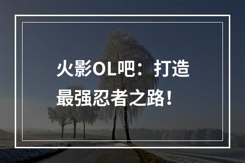 火影OL吧：打造最强忍者之路！