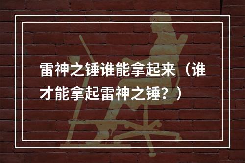 雷神之锤谁能拿起来（谁才能拿起雷神之锤？）