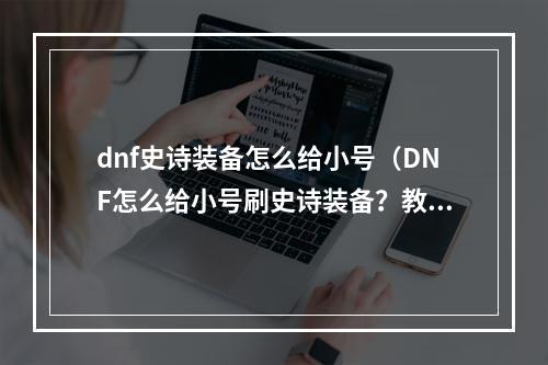 dnf史诗装备怎么给小号（DNF怎么给小号刷史诗装备？教你轻松get高战力）