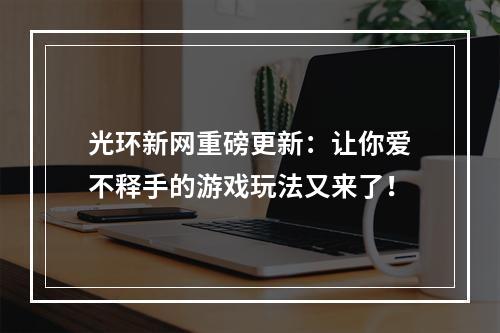 光环新网重磅更新：让你爱不释手的游戏玩法又来了！