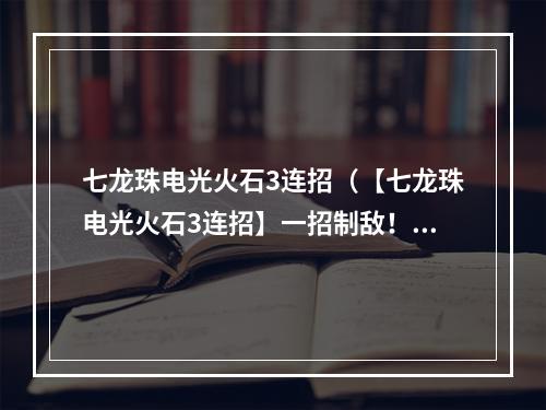 七龙珠电光火石3连招（【七龙珠电光火石3连招】一招制敌！来看这些神技怎么施展）