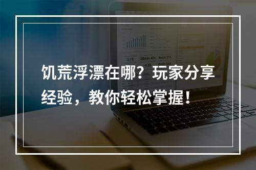 饥荒浮漂在哪？玩家分享经验，教你轻松掌握！