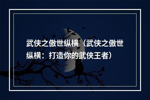 武侠之傲世纵横（武侠之傲世纵横：打造你的武侠王者）