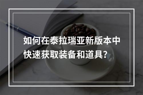 如何在泰拉瑞亚新版本中快速获取装备和道具？