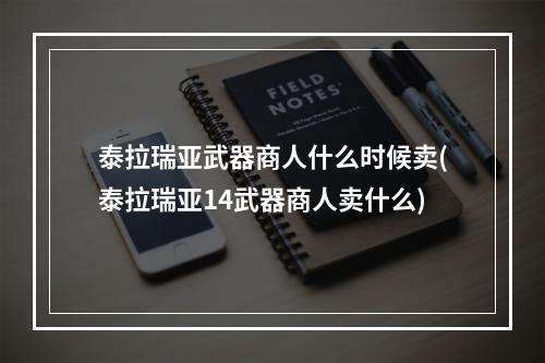 泰拉瑞亚武器商人什么时候卖(泰拉瑞亚14武器商人卖什么)