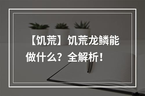 【饥荒】饥荒龙鳞能做什么？全解析！