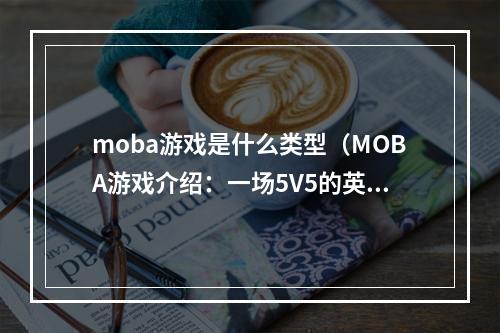 moba游戏是什么类型（MOBA游戏介绍：一场5V5的英雄激战）