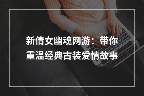 新倩女幽魂网游：带你重温经典古装爱情故事