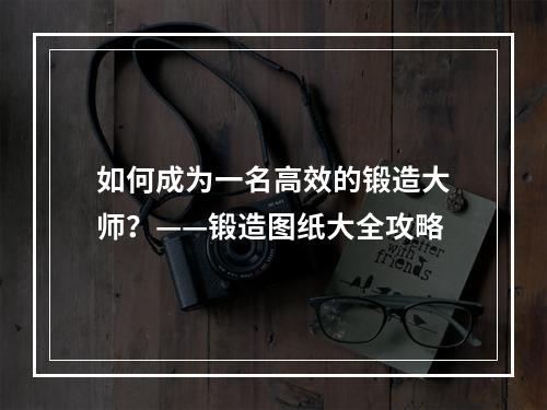 如何成为一名高效的锻造大师？——锻造图纸大全攻略