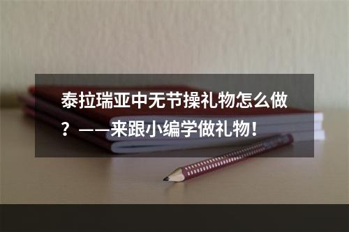 泰拉瑞亚中无节操礼物怎么做？——来跟小编学做礼物！