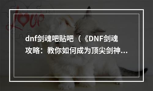 dnf剑魂吧贴吧（《DNF剑魂攻略：教你如何成为顶尖剑神》）