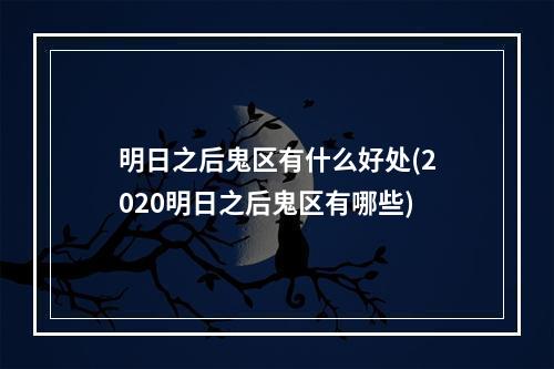 明日之后鬼区有什么好处(2020明日之后鬼区有哪些)