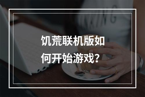 饥荒联机版如何开始游戏？