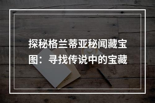 探秘格兰蒂亚秘闻藏宝图：寻找传说中的宝藏