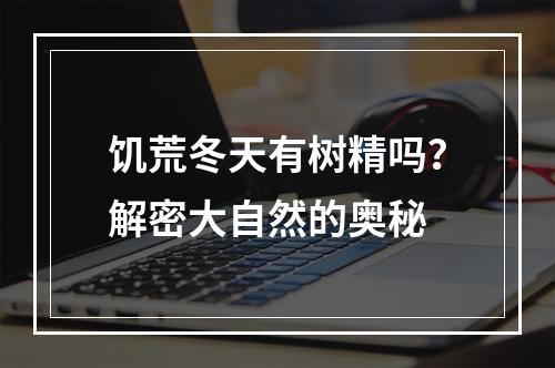 饥荒冬天有树精吗？解密大自然的奥秘