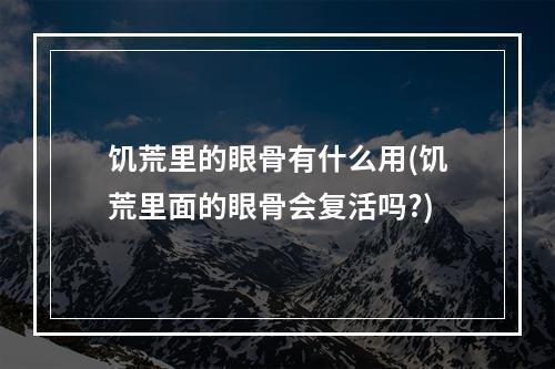 饥荒里的眼骨有什么用(饥荒里面的眼骨会复活吗?)